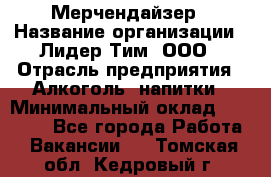 Мерчендайзер › Название организации ­ Лидер Тим, ООО › Отрасль предприятия ­ Алкоголь, напитки › Минимальный оклад ­ 25 000 - Все города Работа » Вакансии   . Томская обл.,Кедровый г.